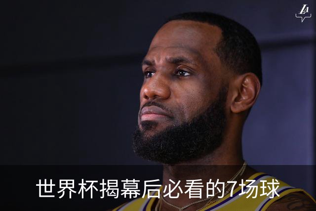 世界杯揭幕后必看的7场球
